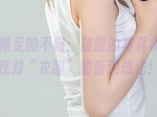 丽柜 – 裸足的不羁：甜甜的写真集，分享我对“衣服”的叛逆想法！